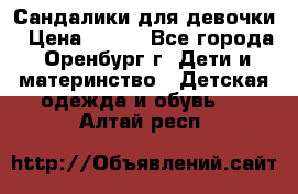 Сандалики для девочки › Цена ­ 350 - Все города, Оренбург г. Дети и материнство » Детская одежда и обувь   . Алтай респ.